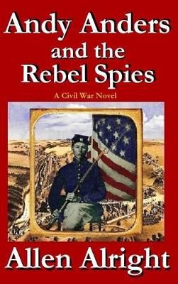 Andy Anders and the Rebel Spies: A Civil War Novel By Alright, Allen