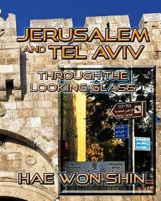 Jerusalem and Tel Aviv Through the Looking Glass By Hae Won Shin