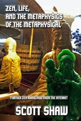 Zen, Life, and the Metaphysics of the Metaphysical By Scott Shaw