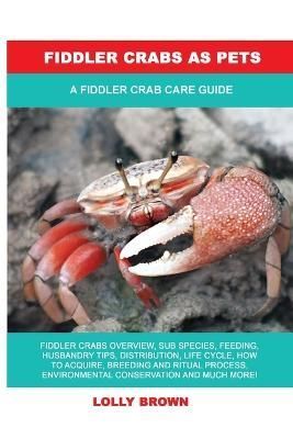 Fiddler Crabs as Pets: A Fiddler Crab Care Guide By Brown, Lolly