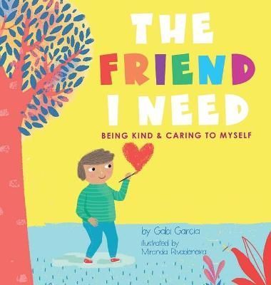 The Friend I Need: Being Kind & Caring To Myself By Garcia, Gabi