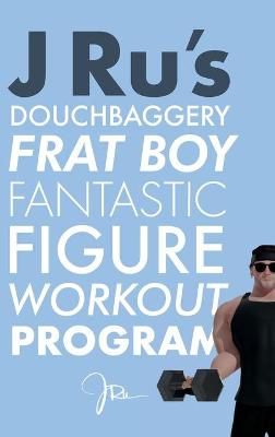 J Ru's Douchbaggery Frat Boy Fantastic Figure Workout Program By Ru