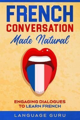 French Conversation Made Natural By Language Guru 9781950321346