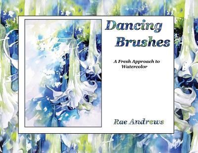 Dancing Brushes: A Fresh Approach to Watercolor By Andrews, Rae