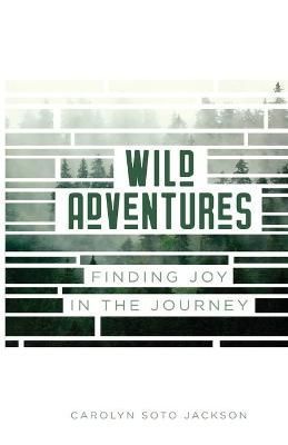 Wild Adventures: Finding Joy in the Journey By Soto Jackson, Carolyn