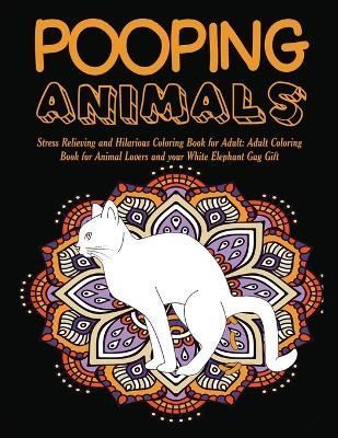 Pooping Animals: Stress Relieving and Hilarious Coloring Book for Adult: Adult Coloring Book for Animal Lovers and your White Elephant Gag Gift