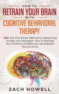 How to Retrain Your Brain with Cognitive Behavioral Therapy By Howell