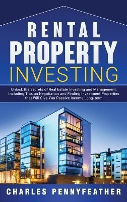 Rental Property Investing: Unlock the Secrets of Real Estate Investing and Management, Including Tips on Negotiation and Finding Investment ...