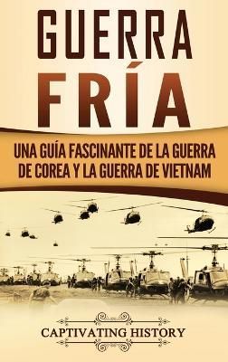 Guerra fría : Una guía fascinante de la guerra de Corea y la guerra de Vietnam
