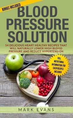Blood Pressure: Solution - 54 Delicious Heart Healthy Recipes That Will Naturally Lower High Blood Pressure and Reduce Hypertension (Blood ...