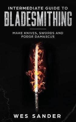 Intermediate Guide to Bladesmithing By Sander 9781951035037
