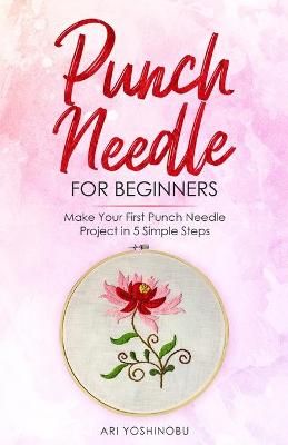 Punch Needle for Beginners By Ari Yoshinobu 9781951035624 (Paperback)
