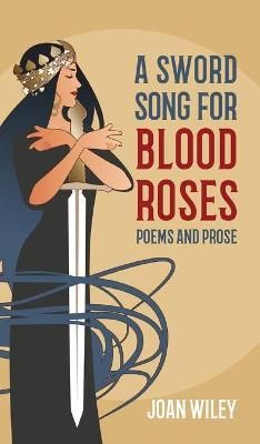 A Sword Song for Blood Roses: Poems and Prose By Wiley, Joan