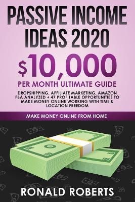 Passive Income Ideas 2020: 10,000/ month Ultimate Guide - Dropshipping, Affiliate Marketing, Amazon FBA Analyzed + 47 Profitable Opportunities ...