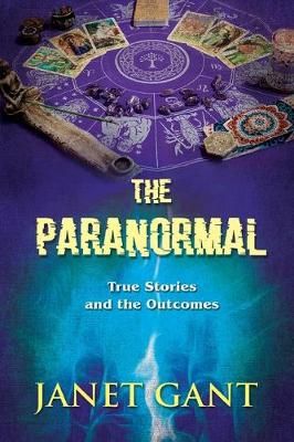 The Paranormal True Stories and the Outcomes By Janet Gant (Paperback)