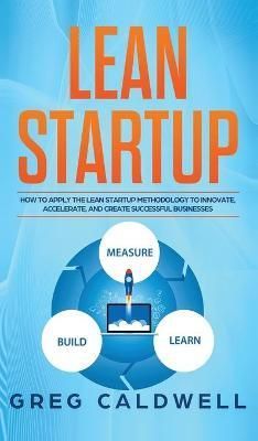 Lean Startup: How to Apply the Lean Startup Methodology to Innovate, Accelerate, and Create Successful Businesses (Lean Guides with Scrum, ...