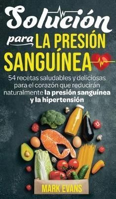 Solución Para La Presión Sanguínea: 54 Recetas Saludables Y Deliciosas Para El Corazón Que Reducirán Naturalmente La Presión Sanguínea Y ...