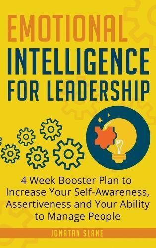 Emotional Intelligence for Leadership: 4 Week Booster Plan to Increase Your Self-Awareness, Assertiveness and Your Ability to Manage People at Work