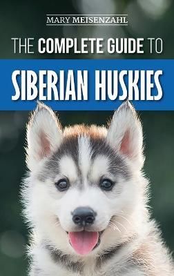 Complete Guide to Siberian Huskies By Meisenzahl 9781952069413