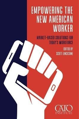 Empowering the New American Worker By Scott Lincicome (editor)