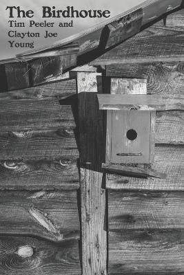 The Birdhouse By Tim Peeler (author), Clayton Joe Young (photographer)