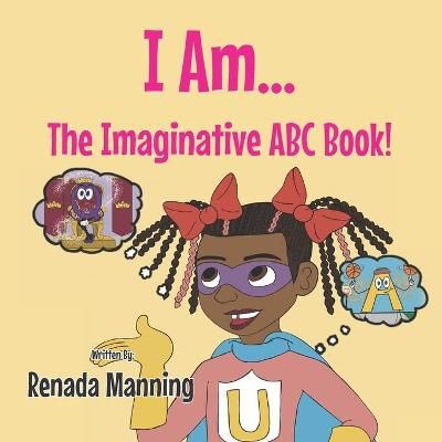 I Am... The Imaginative ABC Book By Renada Manning 9781952511073