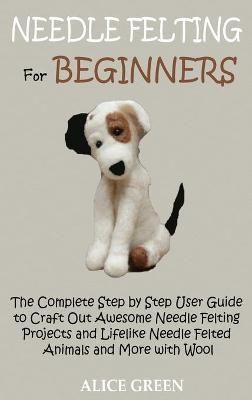 Needle Felting for Beginners By Alice Green 9781952597435 (Hardback)