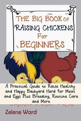 The Big Book of Raising Chickens for Beginners By Zelene Ward