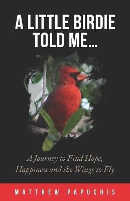 A Little Birdie Told Me...: A Journey to Find Hope, Happiness and the Wings to Fly