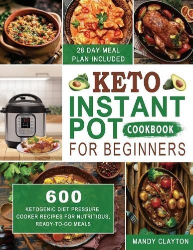 Keto Instant Pot Cookbook for Beginners: 600 Ketogenic Diet Pressure Cooker Recipes for Nutritious, Ready-to-Go Meals (28 Days Meal Plan Included)