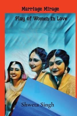 Plays of Women in Love: Marriage Mirage By Singh, Shweta 9781953428028