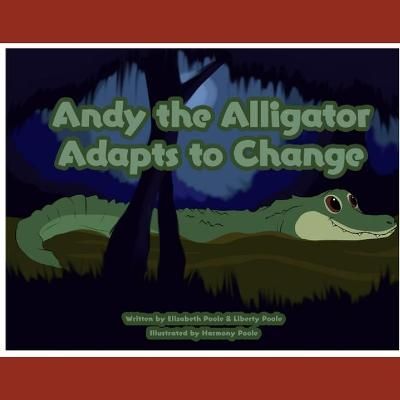 Andy the Alligator Adapts to Change By Elizabeth Poole 9781953612014