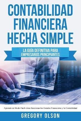 Contabilidad Financiera Hecha Simple: La guía definitiva para empresarios principiantes. Aprende en modo fácil cómo funcionan los estados ...