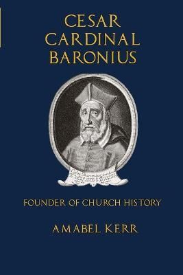 Cesar Cardinal Baronius: Founder of Church History By Kerr, Amabel