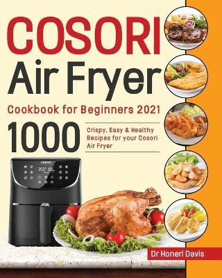 Cosori Air Fryer Cookbook for Beginners 2021 By Dr Honeri Davis