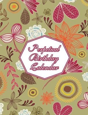 Perpetual Birthday Calendar: Floral Themed Hardcover Birthday Book Daily Monthly Organizer 8x10 Desk Diary For Birthdays, Special Days, ...