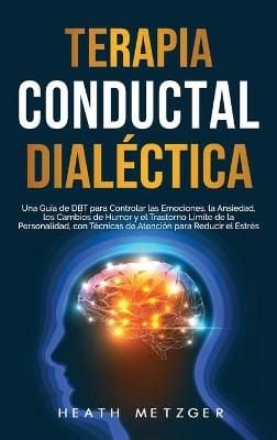 Terapia conductual dialéctica: Una guía de DBT para controlar las emociones, la ansiedad, los cambios de humor y el trastorno límite de la ...