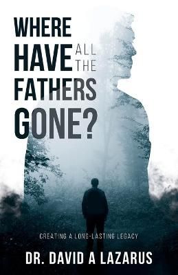 Where Have All the Fathers Gone? By David Lazarus 9781954089341