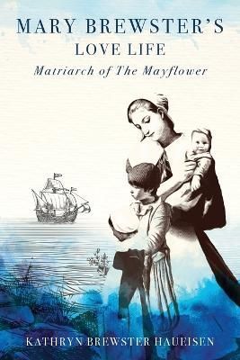 Mary Brewster's Love Life Matriarch of the Mayflower 9781954253308