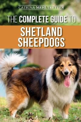 The Complete Guide to Shetland Sheepdogs By Catrina Mehltretter