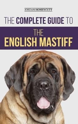 The Complete Guide to the English Mastiff By Jordan Honeycutt