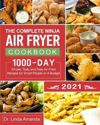 The Complete Ninja Air Fryer Cookbook 2021: 1000-Day Simple, Tasty and Easy Air Fried Recipes for Smart People on A Budget Bake, Grill, Fry ...