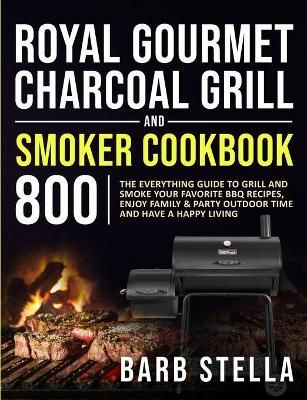 Royal Gourmet Charcoal Grill & Smoker Cookbook 800 By Barb Stella