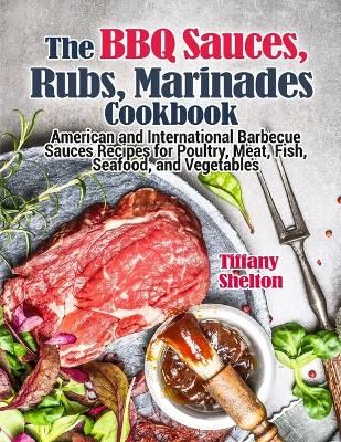 The BBQ Sauces, Rubs, and Marinades Cookbook By Tiffany Shelton