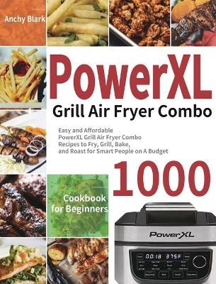 PowerXL Grill Air Fryer Combo Cookbook for Beginners: 1000-Day Easy and Affordable PowerXL Grill Air Fryer Combo Recipes to Fry, Grill, Bake, ...