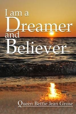 I am a dreamer and believer By Bettie Jean Grose 9781955243971