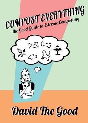 Compost Everything: The Good Guide to Extreme Composting 9781955289030