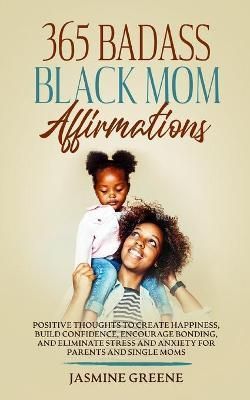 365 Badass Black Mom Affirmations: Positive Thoughts to Create Happiness, Build Confidence, Encourage Bonding, and Eliminate Stress and Anxiety ...
