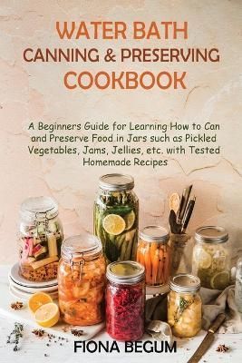 Water Bath Canning and Preserving Cookbook By Begum 9781955935395