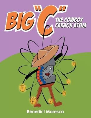 Big "C" The Cowboy Carbon Atom By Benedict Maresca 9781956010145